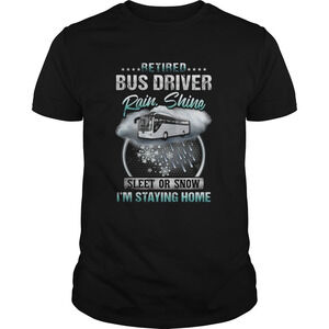 Retired Bus Driver Rain Shine Sleet Or Snow Im Staying Home Shirt
